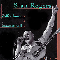 Rogers, Stan - From Coffee House To Concert Hall (Remastered 2013)