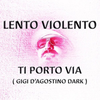 Lento Violento - Ti Porto Via (Gigi D'Agostino Dark) [Single]