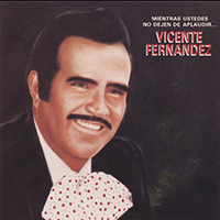 Vicente Fernandez - Mientras Ustedes No Dejen De Aplaudir...