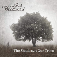 Woodward, Josh - The Shade from Our Trees
