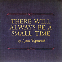 Raymond, Corin - There Will Always Be A Small Time