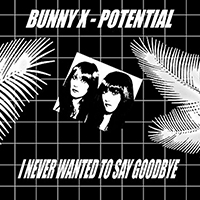 Bunny X - Potential / I Never Wanted To Say Goodbye (Single)