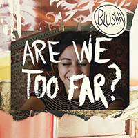 Blushh - Are We Too Far? (Single)