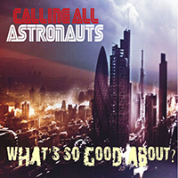 Calling All Astronauts - What's So Good About? (Single)