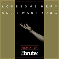 Brute (GBR) - Lonesome Hero / And I Want You... (Remix EP)