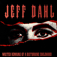 Dahl, Jeff  - Wasted Remains Of A Disturbing Childhood