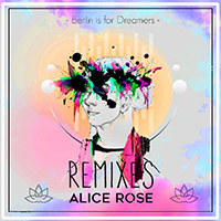 Rose, Alice - Berlin Is For Dreamers (Remixes)