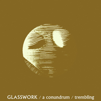 Glasswork - A Conundrum / Trembling