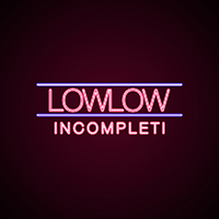 LowLow - Incompleti (Single)