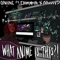 ONI INC. - What Anime Is This?! (with Navvvi, Eloimmeth) (Single)