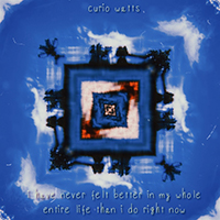 Watts, Curio - I Have Never Felt Better In My Whole Entire Life Than I Do Right Now (Single)