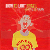 How to Loot Brazil - Happy 2 Be Angry (Single)