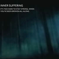 Inner Suffering - It's Too Hard To Stay Strong, When You've Been Broken All Along