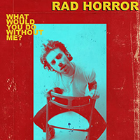Rad Horror - What Would You Do Without Me?