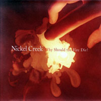 Nickel Creek - Why Should the Fire Die?