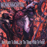 Nomenmortis - How I Learn To Bleed... For The Things I Wish To Forget