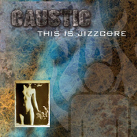 Caustic (USA) - This Is Jizzcore (Acoustic Bonus CD)