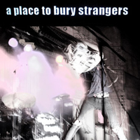 Place To Bury Strangers - A Place To Bury Strangers