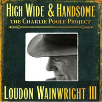 Loudon Wainwright III - High Wide & Handsome: The Charlie Poole Project (CD 1)