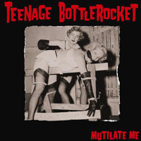Teenage Bottlerocket - Mutilate Me (EP)