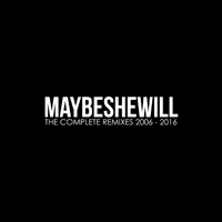 MayBeSheWill - The Complete Remixes 2006 - 2016