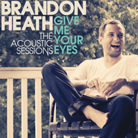 Brandon Heath - Give Me Your Eyes (The Acoustic Sessions) (EP)