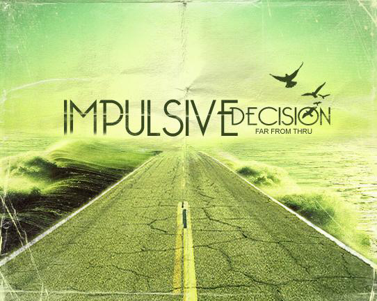 Impulsive Decision - Far From Thru