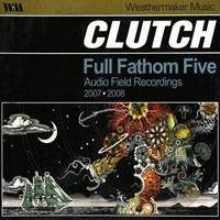 Clutch - Full Fathom Five: Audio Field Recordings, 2007-2008