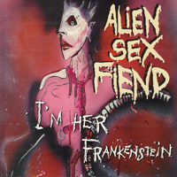 Alien Sex Fiend - I'm Her Frankenstein (The Collection Part 2)