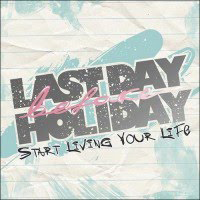 Last Day Before Holiday - Start Living Your Life