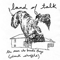 Land Of Talk - The Man Who Breaks Things (Dark Shuffle) (Single)