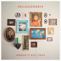Hellogoodbye - Would It Kill You? (Deluxe Edition)