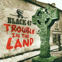 Black 47 - Trouble In The Land