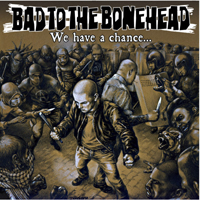 Bad To The Bonehead - We Have A Chance