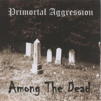 Primortal Aggression - Among The Dead