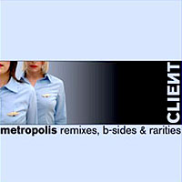 Client - Metropolis - Remixes, B-Sides & Rarities
