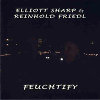 Elliott Sharp - Elliott Sharp & Reinhold Friedl - Feuchtify