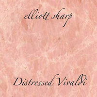 Elliott Sharp - Distressed Vivaldi