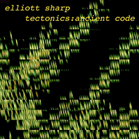 Elliott Sharp - Tectonics: Ancient Code
