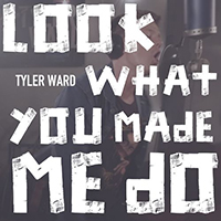 Tyler Ward - Look What You Made Me Do