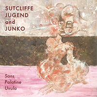 Sutcliffe Jügend - Sans Palatine Uvula (Sutcliffe Jugend And Junko)