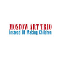 Moscow Art Trio (, , )  - Instead Of Making Children