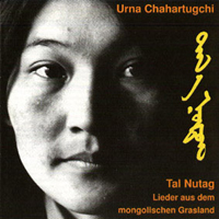 Urna Chahar-Tugchi - Tal Nutag - Lieder aus dem mongolischen Grasland