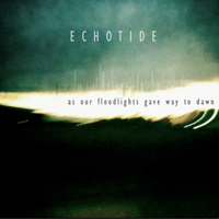 Echotide - As Our Floodlights Gave Way To Dawn