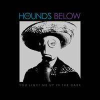 Hounds Below - You Light Me Up In The Dark