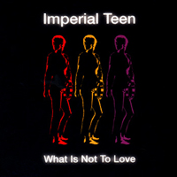 Imperial Teen - What Is Not To Love