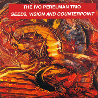 Perelman, Ivo - The Ivo Perelman Trio - Seeds, Vision And Counterpoint