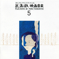 Takemitsu, Toru - Film Music By Toru Takemitsu Vol. 5: Films directed by Akira Kurosawa, Toichiro Narushima, Shiro Toyoda, Mikio Naruse & Shohei Imamura