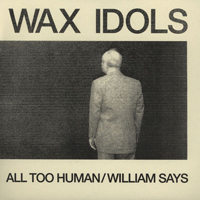 Wax Idols - All Too Human / William Says (Single)