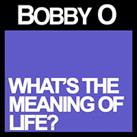 Bobby O - What's the Meaning of Life (Single)